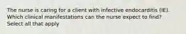 The nurse is caring for a client with infective endocarditis (IE). Which clinical manifestations can the nurse expect to find? Select all that apply