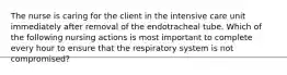 The nurse is caring for the client in the intensive care unit immediately after removal of the endotracheal tube. Which of the following nursing actions is most important to complete every hour to ensure that the respiratory system is not compromised?