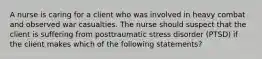 A nurse is caring for a client who was involved in heavy combat and observed war casualties. The nurse should suspect that the client is suffering from posttraumatic stress disorder (PTSD) if the client makes which of the following statements?