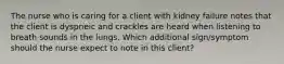 The nurse who is caring for a client with kidney failure notes that the client is dyspneic and crackles are heard when listening to breath sounds in the lungs. Which additional sign/symptom should the nurse expect to note in this client?