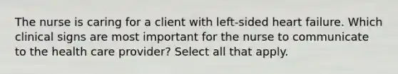 The nurse is caring for a client with left-sided heart failure. Which clinical signs are most important for the nurse to communicate to the health care provider? Select all that apply.