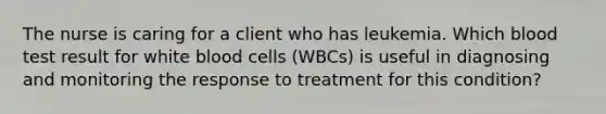 The nurse is caring for a client who has leukemia. Which blood test result for white blood cells (WBCs) is useful in diagnosing and monitoring the response to treatment for this condition?