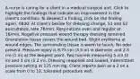 A nurse is caring for a client in a medical surgical unit. Click to highlight the findings that indicate an improvement in the client's condition. To deselect a finding, click on the finding again. 0830: At client's beside for dressing change. S1 and S2 auscultated, rate 76/min. Respirations even and regular at 16/min. Negative pressure wound therapy dressing removed. Granulation tissue covers the wound bed. Slight erythema at wound edges. The surrounding tissue is warm to touch. No odor present. Pressure injury is 8.75 cm (3.5 in) in diameter and 2.5 cm (1 in) at the deepest point. Two tunnels measuring 5 cm (2 in) and 3 cm (1.2 in). Dressing reapplied and sealed, intermittent pressure setting at 125 mm Hg. Client reports pain as a 2 on a scale from 0 to 10, tolerated procedure well.