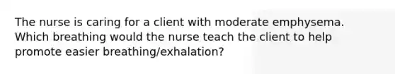 The nurse is caring for a client with moderate emphysema. Which breathing would the nurse teach the client to help promote easier breathing/exhalation?