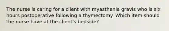 The nurse is caring for a client with myasthenia gravis who is six hours postoperative following a thymectomy. Which item should the nurse have at the client's bedside?