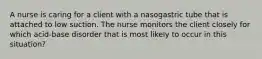 A nurse is caring for a client with a nasogastric tube that is attached to low suction. The nurse monitors the client closely for which acid-base disorder that is most likely to occur in this situation?