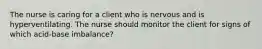 The nurse is caring for a client who is nervous and is hyperventilating. The nurse should monitor the client for signs of which acid-base imbalance?