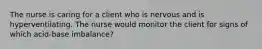 The nurse is caring for a client who is nervous and is hyperventilating. The nurse would monitor the client for signs of which acid-base imbalance?