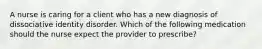 A nurse is caring for a client who has a new diagnosis of dissociative identity disorder. Which of the following medication should the nurse expect the provider to prescribe?