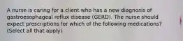 A nurse is caring for a client who has a new diagnosis of gastroesophageal reflux disease (GERD). The nurse should expect prescriptions for which of the following medications? (Select all that apply)