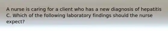 A nurse is caring for a client who has a new diagnosis of hepatitis C. Which of the following laboratory findings should the nurse expect?