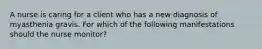 A nurse is caring for a client who has a new diagnosis of myasthenia gravis. For which of the following manifestations should the nurse monitor?