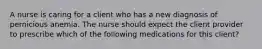 A nurse is caring for a client who has a new diagnosis of pernicious anemia. The nurse should expect the client provider to prescribe which of the following medications for this client?