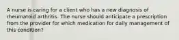 A nurse is caring for a client who has a new diagnosis of rheumatoid arthritis. The nurse should anticipate a prescription from the provider for which medication for daily management of this condition?