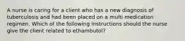 A nurse is caring for a client who has a new diagnosis of tuberculosis and had been placed on a multi medication regimen. Which of the following instructions should the nurse give the client related to ethambutol?