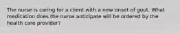 The nurse is caring for a client with a new onset of gout. What medication does the nurse anticipate will be ordered by the health care provider?