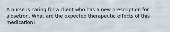 A nurse is caring for a client who has a new prescription for alosetron. What are the expected therapeutic effects of this medication?