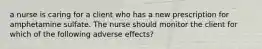 a nurse is caring for a client who has a new prescription for amphetamine sulfate. The nurse should monitor the client for which of the following adverse effects?