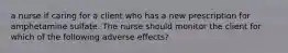 a nurse if caring for a client who has a new prescription for amphetamine sulfate. The nurse should monitor the client for which of the following adverse effects?