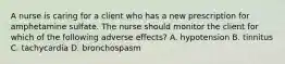 A nurse is caring for a client who has a new prescription for amphetamine sulfate. The nurse should monitor the client for which of the following adverse effects? A. hypotension B. tinnitus C. tachycardia D. bronchospasm