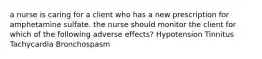 a nurse is caring for a client who has a new prescription for amphetamine sulfate. the nurse should monitor the client for which of the following adverse effects? Hypotension Tinnitus Tachycardia Bronchospasm