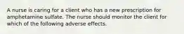 A nurse is caring for a client who has a new prescription for amphetamine sulfate. The nurse should monitor the client for which of the following adverse effects.