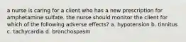 a nurse is caring for a client who has a new prescription for amphetamine sulfate. the nurse should monitor the client for which of the following adverse effects? a. hypotension b. tinnitus c. tachycardia d. bronchospasm