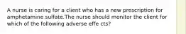 A nurse is caring for a client who has a new prescription for amphetamine sulfate.The nurse should monitor the client for which of the following adverse effe cts?