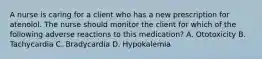 A nurse is caring for a client who has a new prescription for atenolol. The nurse should monitor the client for which of the following adverse reactions to this medication? A. Ototoxicity B. Tachycardia C. Bradycardia D. Hypokalemia