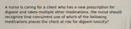 A nurse is caring for a client who has a new prescription for digoxin and takes multiple other medications. the nurse should recognize that concurrent use of which of the following medications places the client at risk for digoxin toxicity?