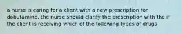 a nurse is caring for a client with a new prescription for dobutamine. the nurse should clarify the prescription with the if the client is receiving which of the following types of drugs