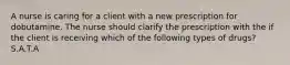 A nurse is caring for a client with a new prescription for dobutamine. The nurse should clarify the prescription with the if the client is receiving which of the following types of drugs? S.A.T.A