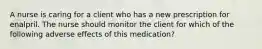 A nurse is caring for a client who has a new prescription for enalpril. The nurse should monitor the client for which of the following adverse effects of this medication?