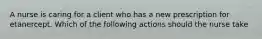 A nurse is caring for a client who has a new prescription for etanercept. Which of the following actions should the nurse take
