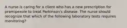 A nurse is caring for a client who has a new prescription for pramipexole to treat Parkinson's disease. The nurse should recognize that which of the following laboratory tests requires monitoring?