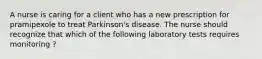 A nurse is caring for a client who has a new prescription for pramipexole to treat Parkinson's disease. The nurse should recognize that which of the following laboratory tests requires monitoring ?