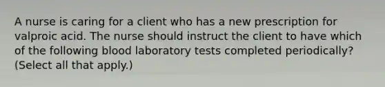 A nurse is caring for a client who has a new prescription for valproic acid. The nurse should instruct the client to have which of the following blood laboratory tests completed periodically? (Select all that apply.)