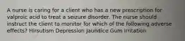 A nurse is caring for a client who has a new prescription for valproic acid to treat a seizure disorder. The nurse should instruct the client to monitor for which of the following adverse effects? Hirsutism Depression Jaundice Gum irritation