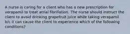 A nurse is caring for a client who has a new prescription for verapamil to treat atrial fibrillation. The nurse should instruct the client to avoid drinking grapefruit juice while taking verapamil b/c it can cause the client to experience which of the following conditions?