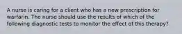 A nurse is caring for a client who has a new prescription for warfarin. The nurse should use the results of which of the following diagnostic tests to monitor the effect of this therapy?