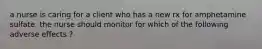 a nurse is caring for a client who has a new rx for amphetamine sulfate. the nurse should monitor for which of the following adverse effects ?