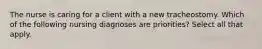 The nurse is caring for a client with a new tracheostomy. Which of the following nursing diagnoses are priorities? Select all that apply.