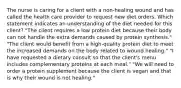 The nurse is caring for a client with a non-healing wound and has called the health care provider to request new diet orders. Which statement indicates an understanding of the diet needed for this client? "The client requires a low protein diet because their body can not handle the extra demands caused by protein synthesis." "The client would benefit from a high-quality protein diet to meet the increased demands on the body related to wound healing." "I have requested a dietary consult so that the client's menu includes complementary proteins at each meal." "We will need to order a protein supplement because the client is vegan and that is why their wound is not healing."