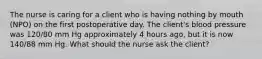 The nurse is caring for a client who is having nothing by mouth (NPO) on the first postoperative day. The client's blood pressure was 120/80 mm Hg approximately 4 hours ago, but it is now 140/88 mm Hg. What should the nurse ask the client?