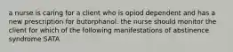 a nurse is caring for a client who is opiod dependent and has a new prescription for butorphanol. the nurse should monitor the client for which of the following manifestations of abstinence syndrome SATA