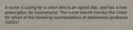 A nurse is caring for a client who is an opioid dep. and has a new prescription for butorphanol. The nurse should monitor the client for which of the following manifestations of abstinence syndrome (SATA)?