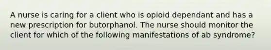 A nurse is caring for a client who is opioid dependant and has a new prescription for butorphanol. The nurse should monitor the client for which of the following manifestations of ab syndrome?