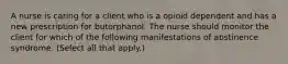 A nurse is caring for a client who is a opioid dependent and has a new prescription for butorphanol. The nurse should monitor the client for which of the following manifestations of abstinence syndrome. (Select all that apply.)