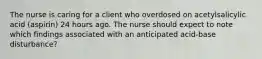 The nurse is caring for a client who overdosed on acetylsalicylic acid (aspirin) 24 hours ago. The nurse should expect to note which findings associated with an anticipated acid-base disturbance?