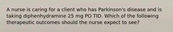 A nurse is caring for a client who has Parkinson's disease and is taking diphenhydramine 25 mg PO TID. Which of the following therapeutic outcomes should the nurse expect to see?